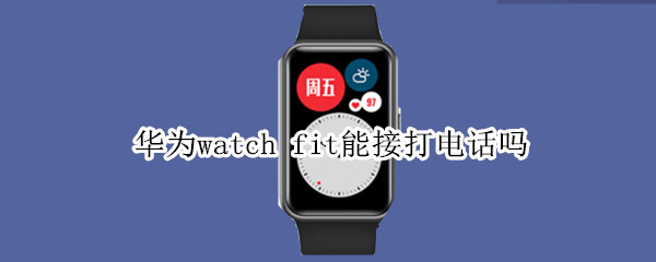 华为watch fit能接打电话吗