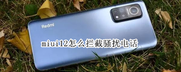 miui12怎么拦截骚扰电话