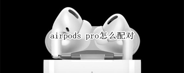 airpods pro怎么配对