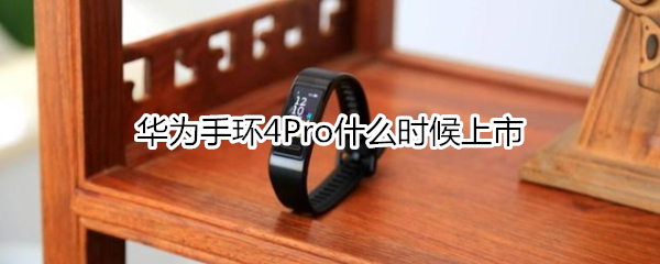 华为手环4Pro什么时候上市
