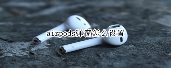 airpods弹窗怎么设置