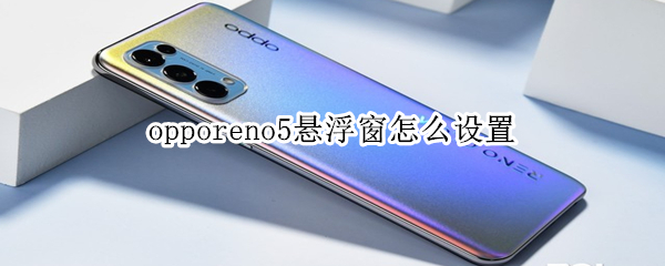 opporeno5悬浮窗怎么设置