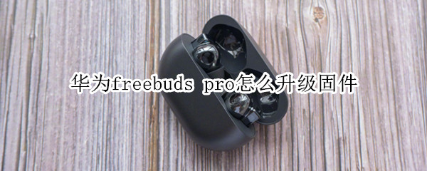 华为freebuds pro怎么升级固件