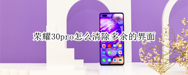 荣耀30pro怎么清除多余的界面