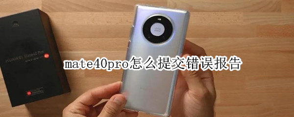 mate40pro怎么提交错误报告