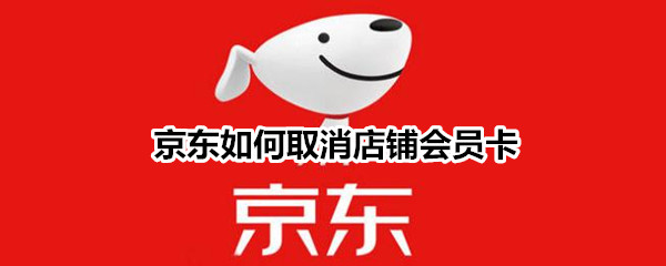 京东如何取消店铺会员卡