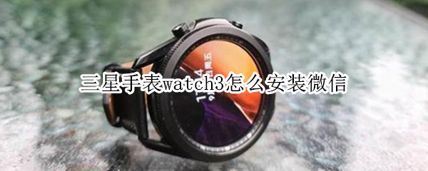 三星手表watch3怎么安装微信