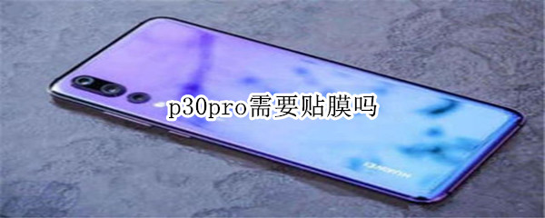p30pro需要贴膜吗