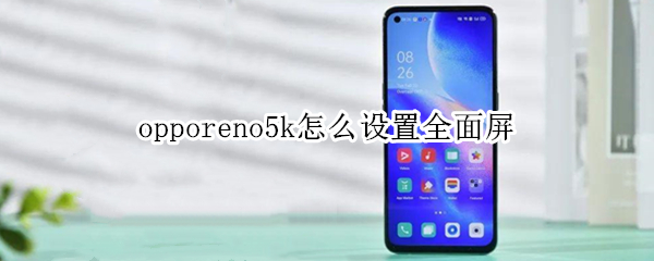 opporeno5k怎么设置全面屏