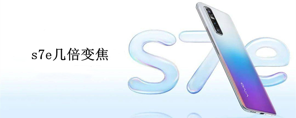 s7e几倍变焦