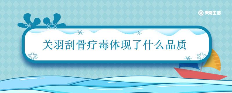 关羽刮骨疗毒体现了什么品质 刮骨疗毒体现了关羽什么特点