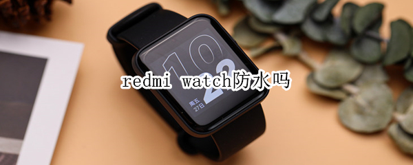 redmi watch防水吗