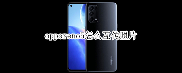 opporeno5怎么互传照片