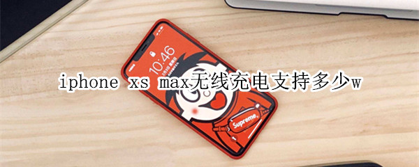 iphone xs max无线充电支持多少w