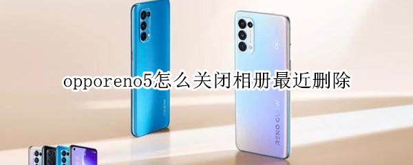 opporeno5怎么关闭相册最近删除