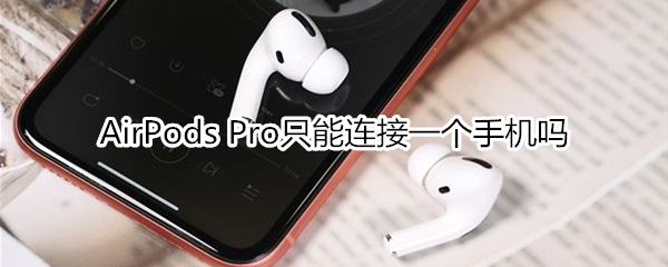 AirPods Pro只能连接一个手机吗