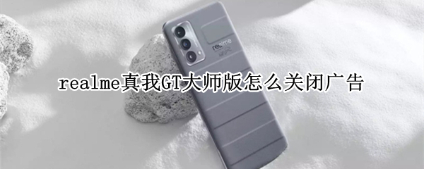 realme真我GT大师版怎么关闭广告