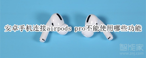 安卓手机连接airpods pro不能使用哪些功能