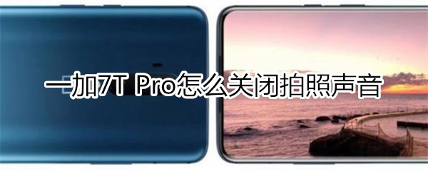 一加7T Pro怎么关闭拍照声音