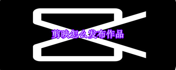 剪映怎么发布作品