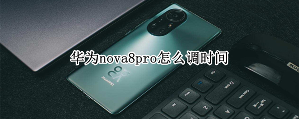 华为nova8pro怎么调时间