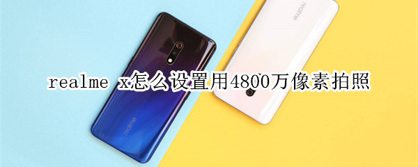 realme x怎么设置用4800万像素拍照