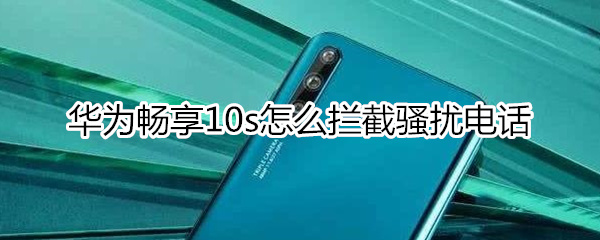 华为畅享10s怎么拦截骚扰电话