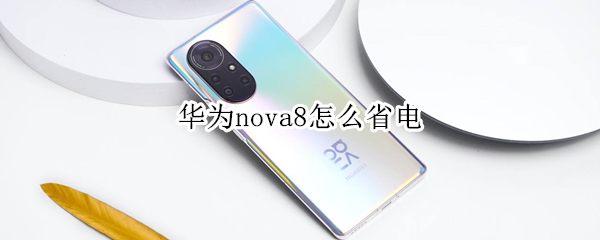 华为nova8怎么省电