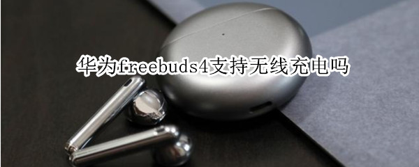 华为freebuds4支持无线充电吗