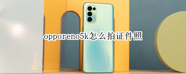 opporeno5k怎么拍证件照