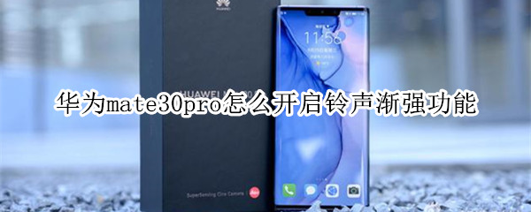 华为mate30pro怎么开启铃声渐强功能