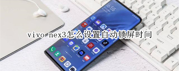 vivo nex3怎么设置自动锁屏时间