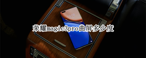 荣耀magic3pro曲屏多少度