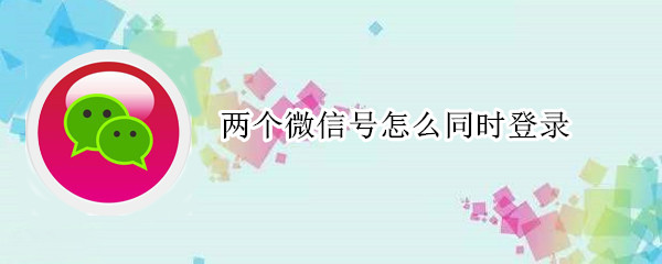 两个微信号怎么同时登录