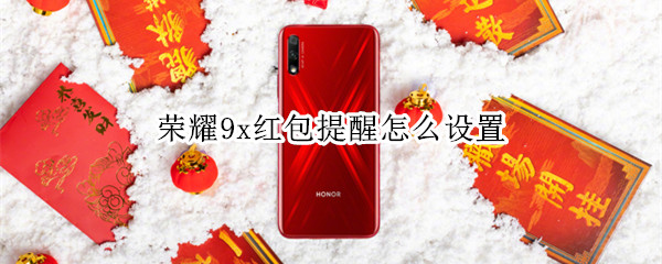 荣耀9x红包提醒怎么设置