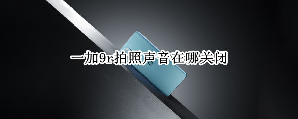 一加9r拍照声音在哪关闭
