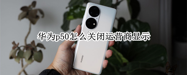 华为p50怎么关闭运营商显示