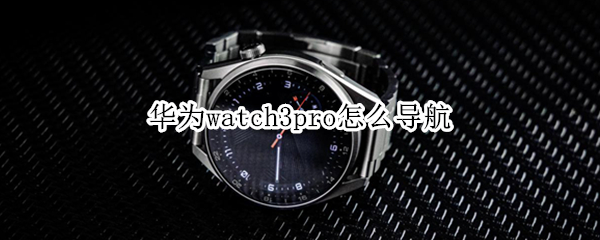 华为watch3pro怎么导航