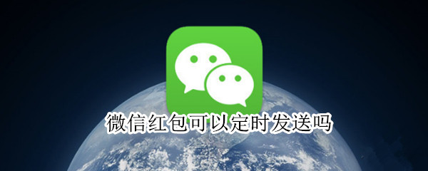 微信红包可以定时发送吗