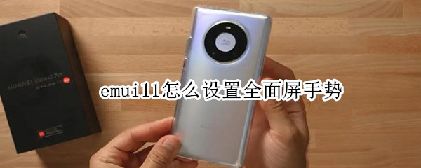 emui11怎么设置全面屏手势