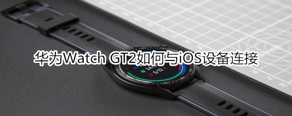 华为Watch GT2如何与iOS设备连接