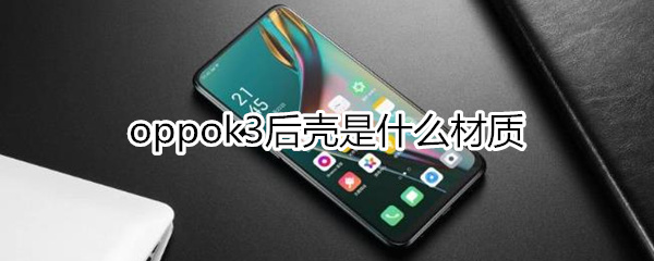 oppok3后壳是什么材质