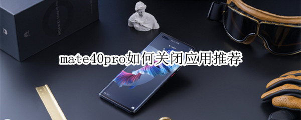 mate40pro如何关闭应用推荐