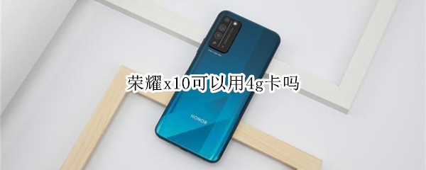 荣耀x10可以用4g卡吗