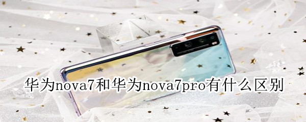 华为nova7和华为nova7pro有什么区别