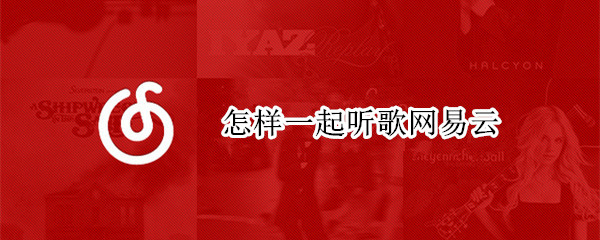怎样一起听歌网易云