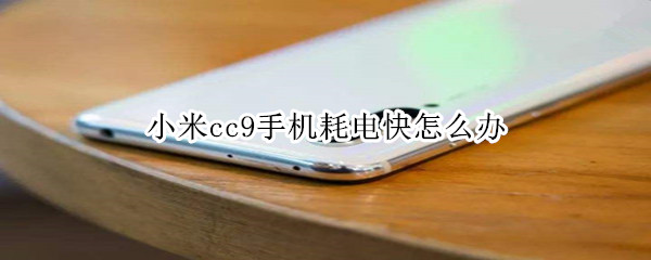 小米cc9手机耗电快怎么办