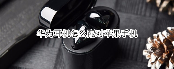 华为耳机怎么配对苹果手机