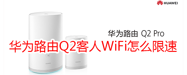 华为路由Q2客人WiFi怎么限速