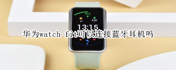 华为watch fit可以连接蓝牙耳机吗